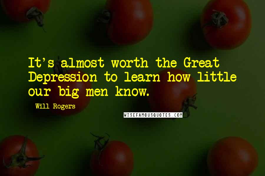 Will Rogers Quotes: It's almost worth the Great Depression to learn how little our big men know.