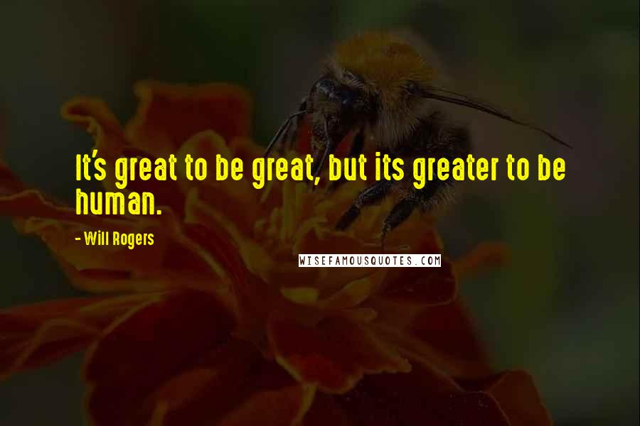 Will Rogers Quotes: It's great to be great, but its greater to be human.