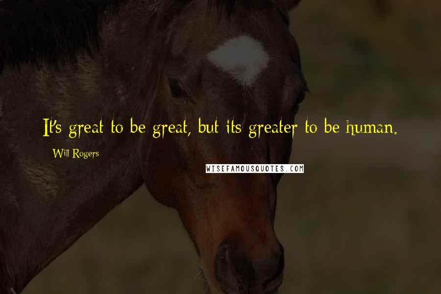 Will Rogers Quotes: It's great to be great, but its greater to be human.