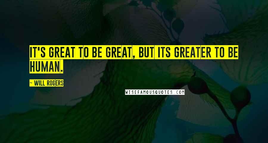 Will Rogers Quotes: It's great to be great, but its greater to be human.