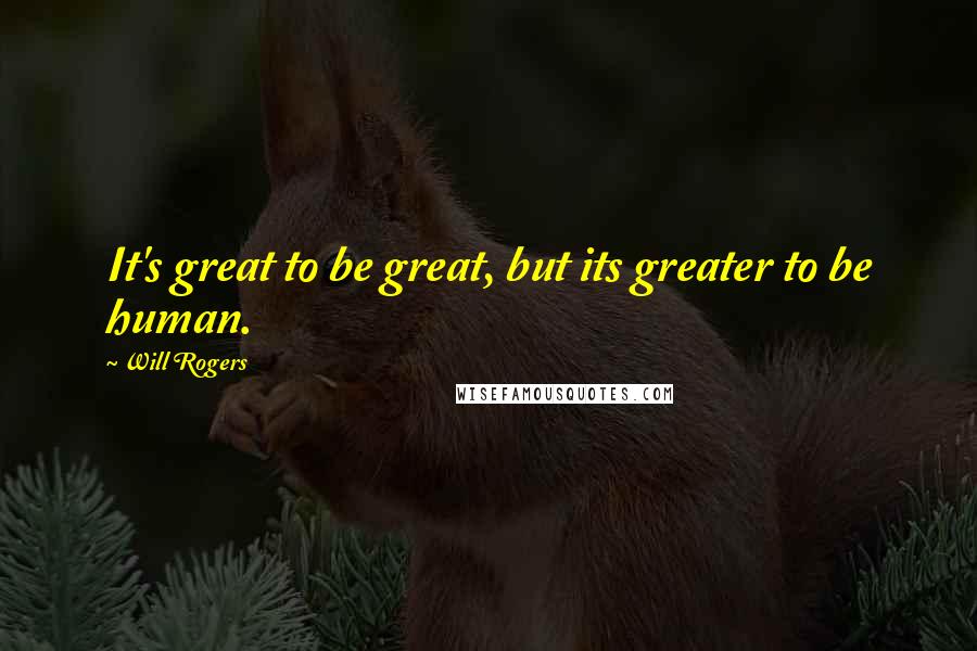 Will Rogers Quotes: It's great to be great, but its greater to be human.