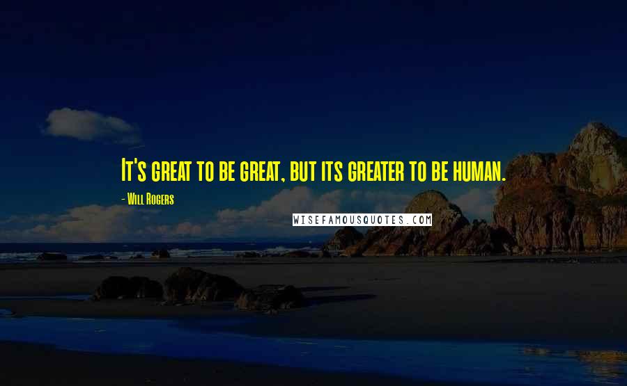 Will Rogers Quotes: It's great to be great, but its greater to be human.