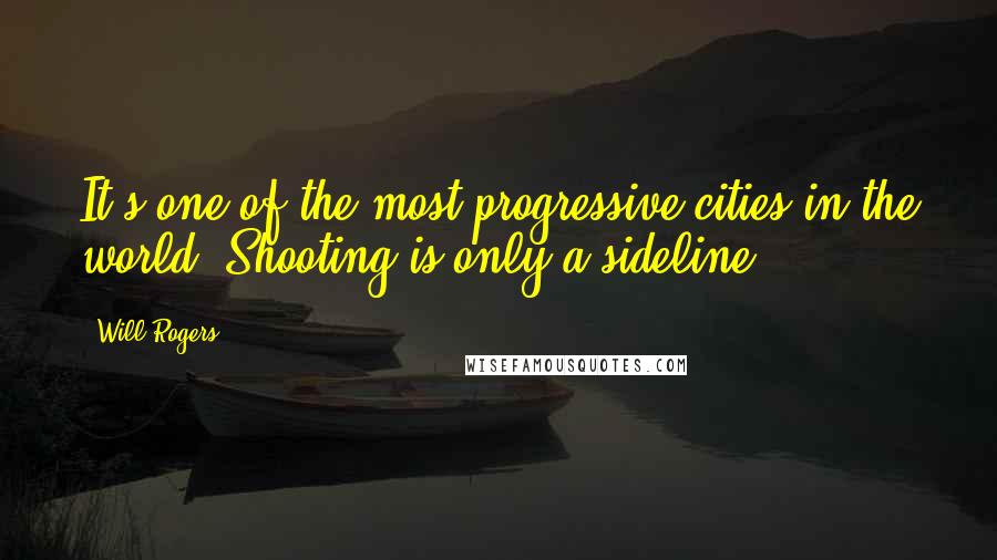 Will Rogers Quotes: It's one of the most progressive cities in the world. Shooting is only a sideline.