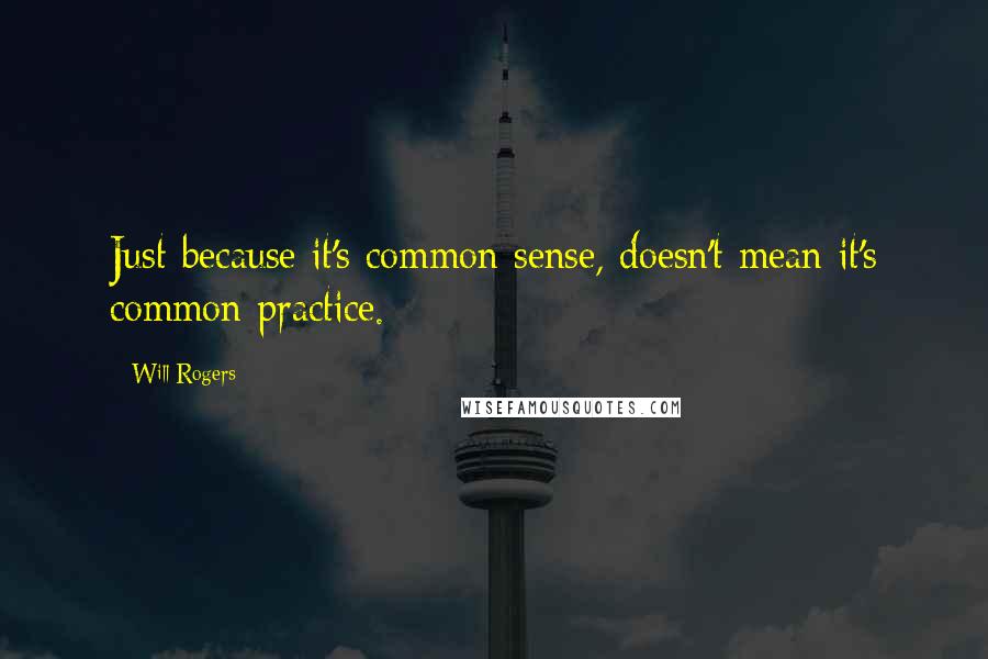 Will Rogers Quotes: Just because it's common sense, doesn't mean it's common practice.