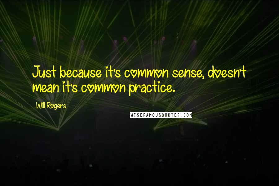 Will Rogers Quotes: Just because it's common sense, doesn't mean it's common practice.