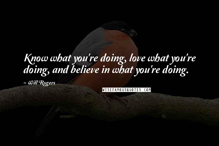 Will Rogers Quotes: Know what you're doing, love what you're doing, and believe in what you're doing.