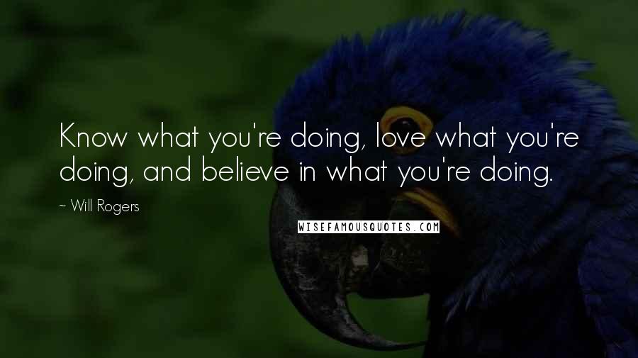 Will Rogers Quotes: Know what you're doing, love what you're doing, and believe in what you're doing.