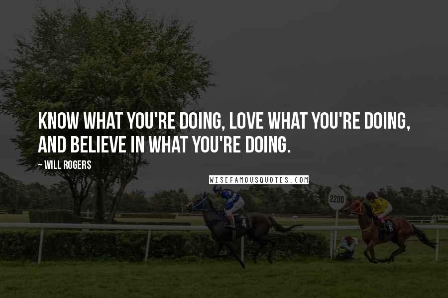 Will Rogers Quotes: Know what you're doing, love what you're doing, and believe in what you're doing.