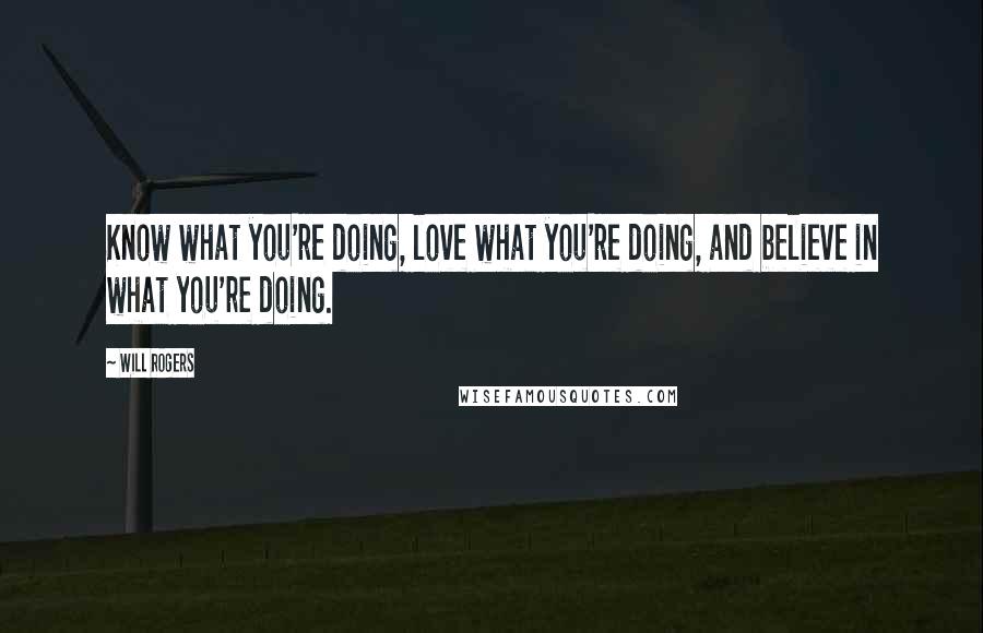 Will Rogers Quotes: Know what you're doing, love what you're doing, and believe in what you're doing.