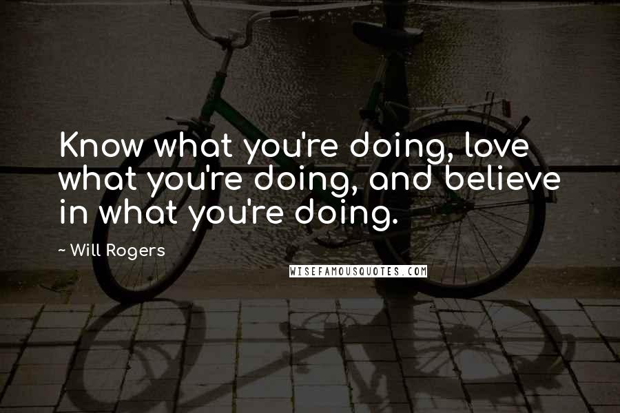 Will Rogers Quotes: Know what you're doing, love what you're doing, and believe in what you're doing.