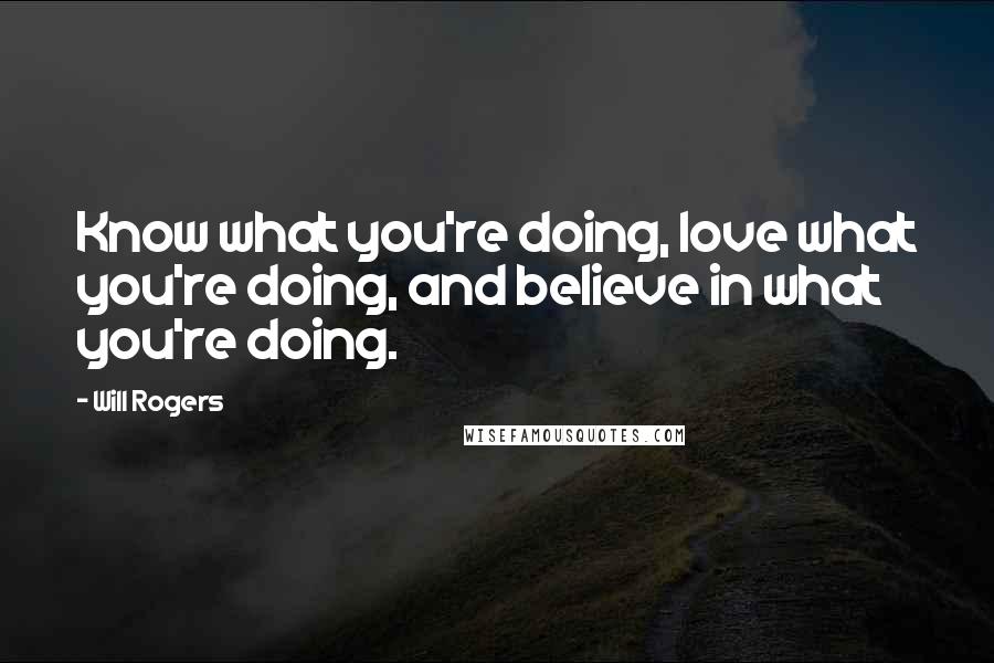 Will Rogers Quotes: Know what you're doing, love what you're doing, and believe in what you're doing.