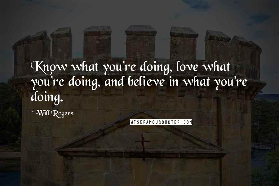 Will Rogers Quotes: Know what you're doing, love what you're doing, and believe in what you're doing.