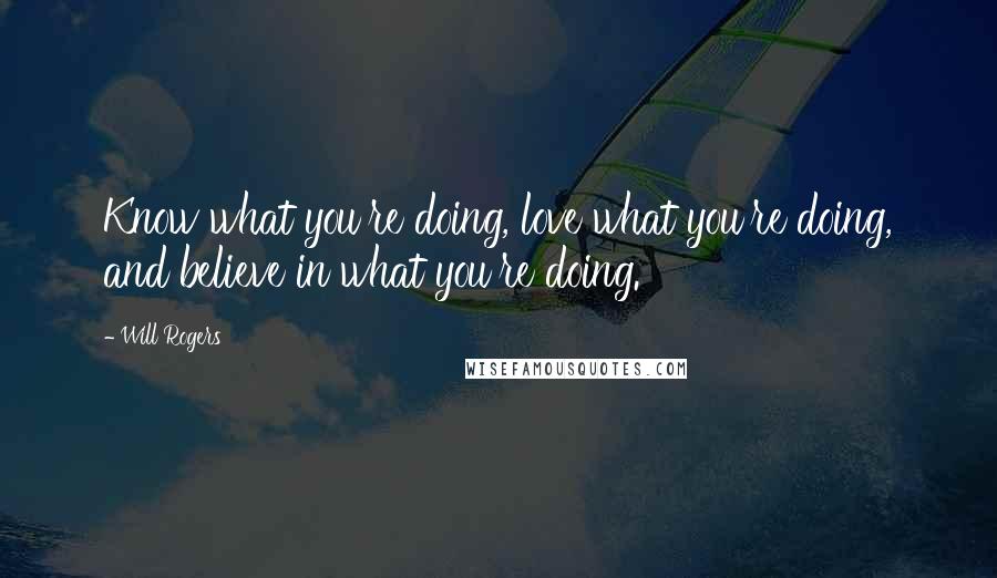 Will Rogers Quotes: Know what you're doing, love what you're doing, and believe in what you're doing.