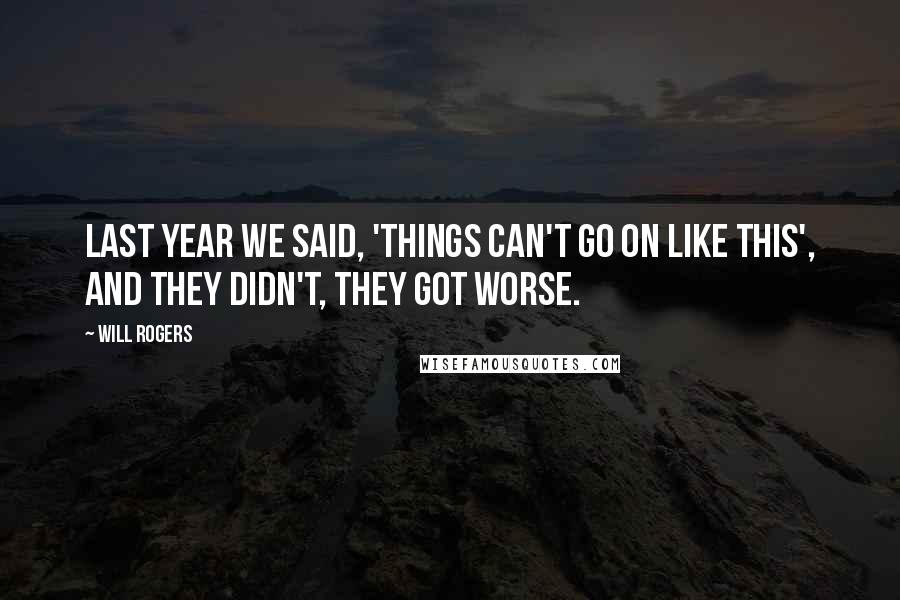 Will Rogers Quotes: Last year we said, 'Things can't go on like this', and they didn't, they got worse.