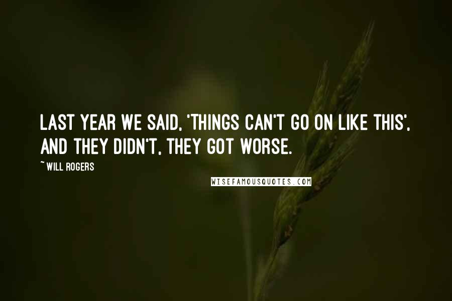 Will Rogers Quotes: Last year we said, 'Things can't go on like this', and they didn't, they got worse.