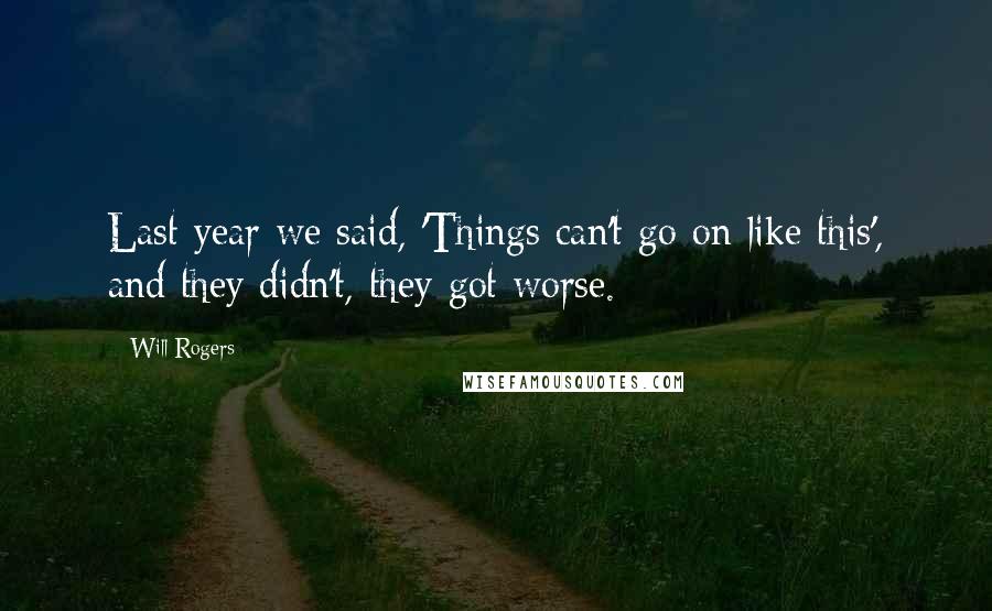 Will Rogers Quotes: Last year we said, 'Things can't go on like this', and they didn't, they got worse.