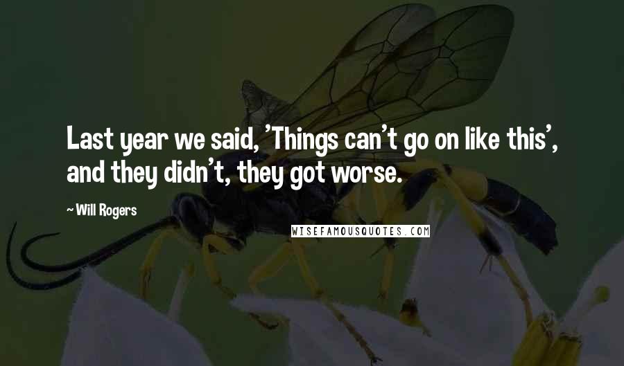 Will Rogers Quotes: Last year we said, 'Things can't go on like this', and they didn't, they got worse.