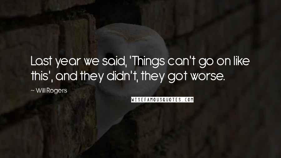 Will Rogers Quotes: Last year we said, 'Things can't go on like this', and they didn't, they got worse.