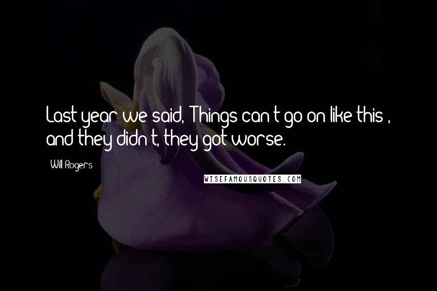 Will Rogers Quotes: Last year we said, 'Things can't go on like this', and they didn't, they got worse.