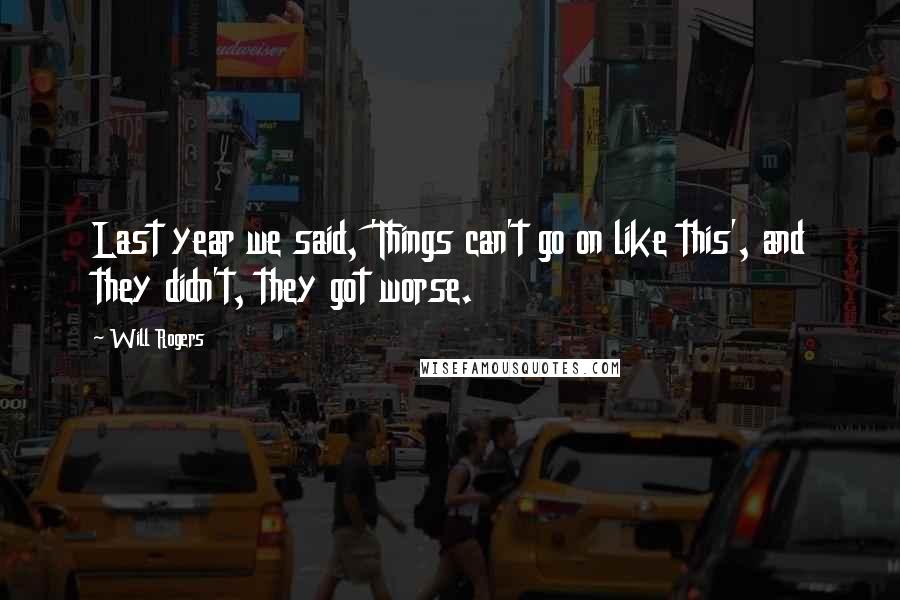 Will Rogers Quotes: Last year we said, 'Things can't go on like this', and they didn't, they got worse.