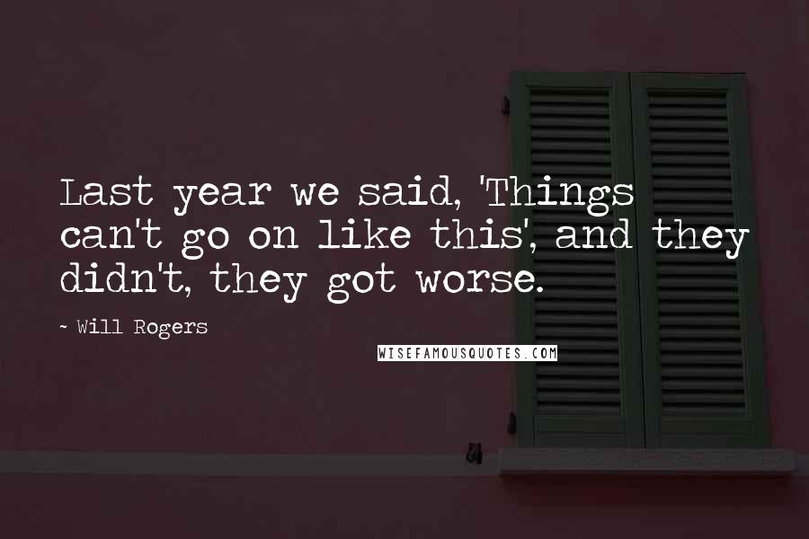 Will Rogers Quotes: Last year we said, 'Things can't go on like this', and they didn't, they got worse.
