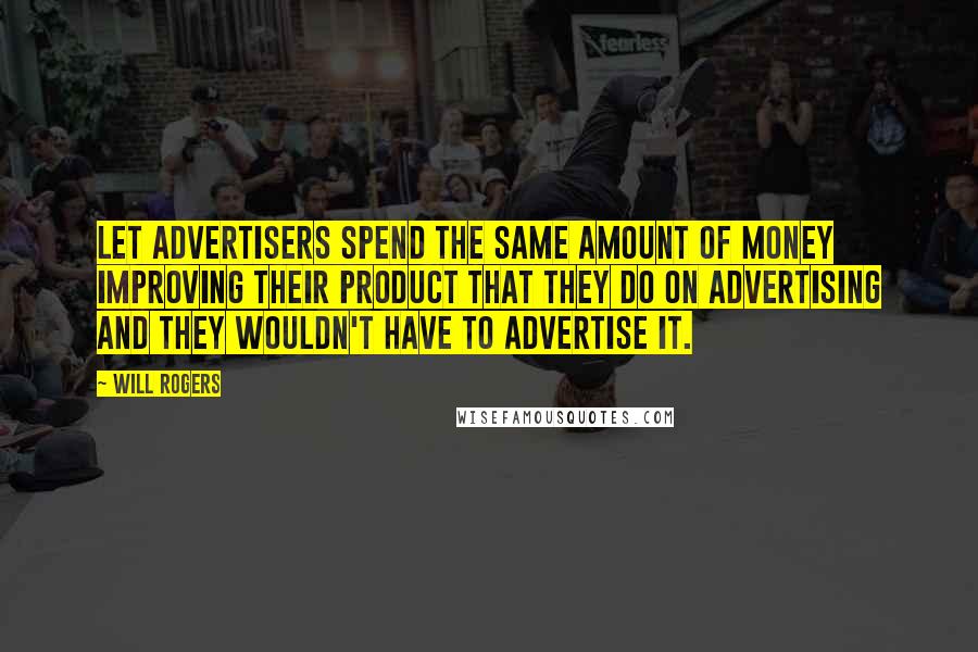 Will Rogers Quotes: Let advertisers spend the same amount of money improving their product that they do on advertising and they wouldn't have to advertise it.