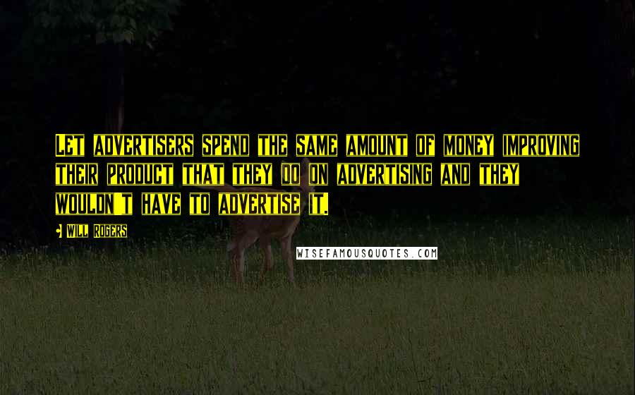 Will Rogers Quotes: Let advertisers spend the same amount of money improving their product that they do on advertising and they wouldn't have to advertise it.