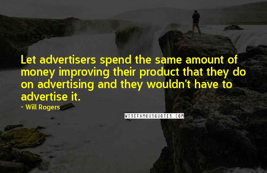 Will Rogers Quotes: Let advertisers spend the same amount of money improving their product that they do on advertising and they wouldn't have to advertise it.