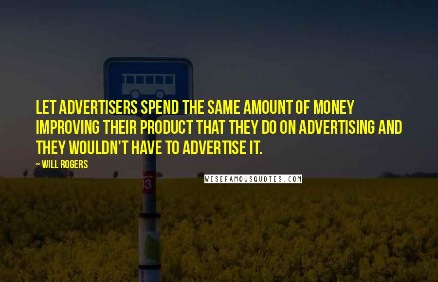 Will Rogers Quotes: Let advertisers spend the same amount of money improving their product that they do on advertising and they wouldn't have to advertise it.