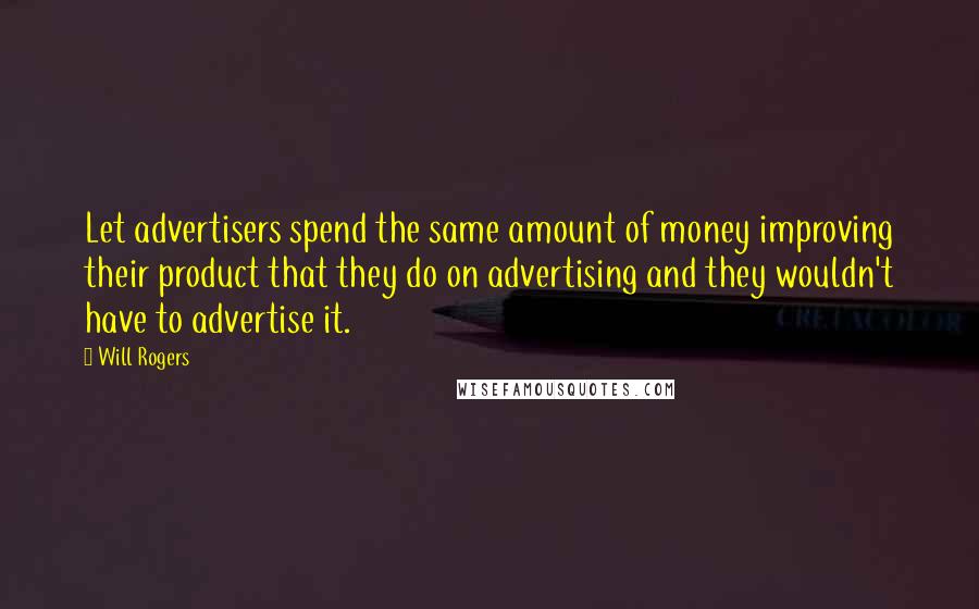 Will Rogers Quotes: Let advertisers spend the same amount of money improving their product that they do on advertising and they wouldn't have to advertise it.