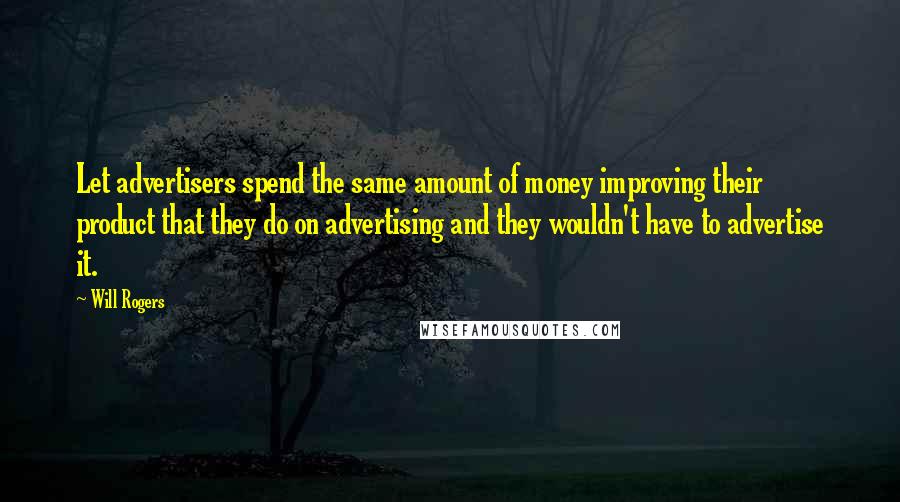 Will Rogers Quotes: Let advertisers spend the same amount of money improving their product that they do on advertising and they wouldn't have to advertise it.