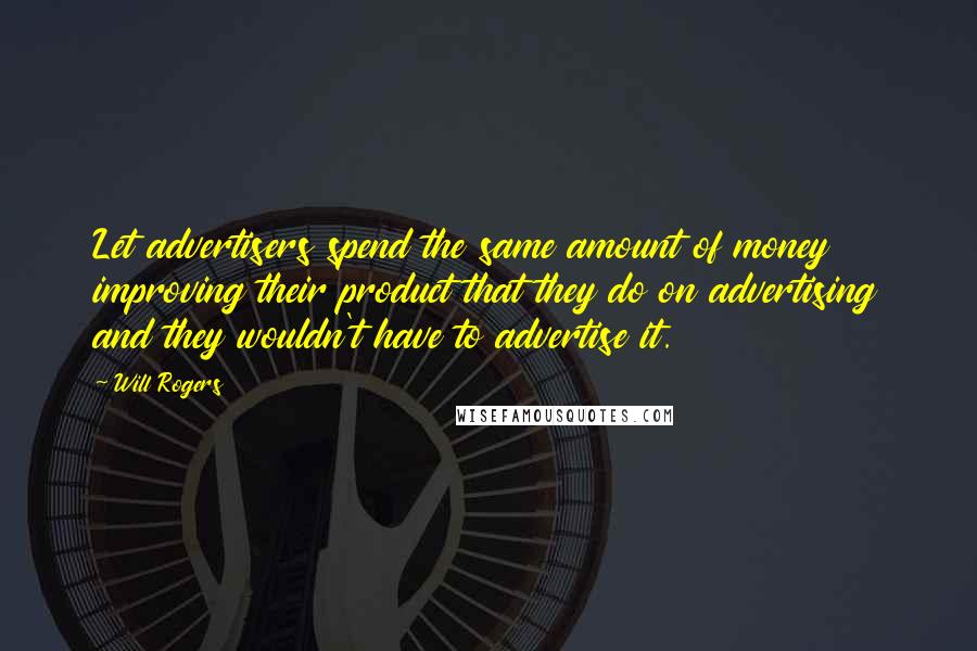 Will Rogers Quotes: Let advertisers spend the same amount of money improving their product that they do on advertising and they wouldn't have to advertise it.