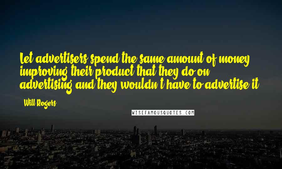 Will Rogers Quotes: Let advertisers spend the same amount of money improving their product that they do on advertising and they wouldn't have to advertise it.