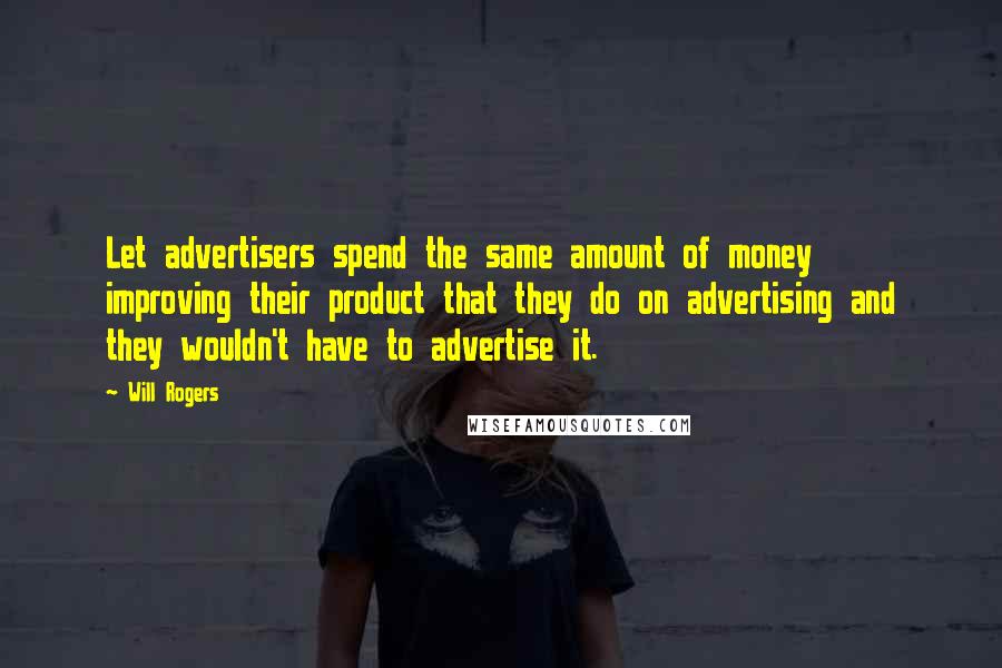 Will Rogers Quotes: Let advertisers spend the same amount of money improving their product that they do on advertising and they wouldn't have to advertise it.