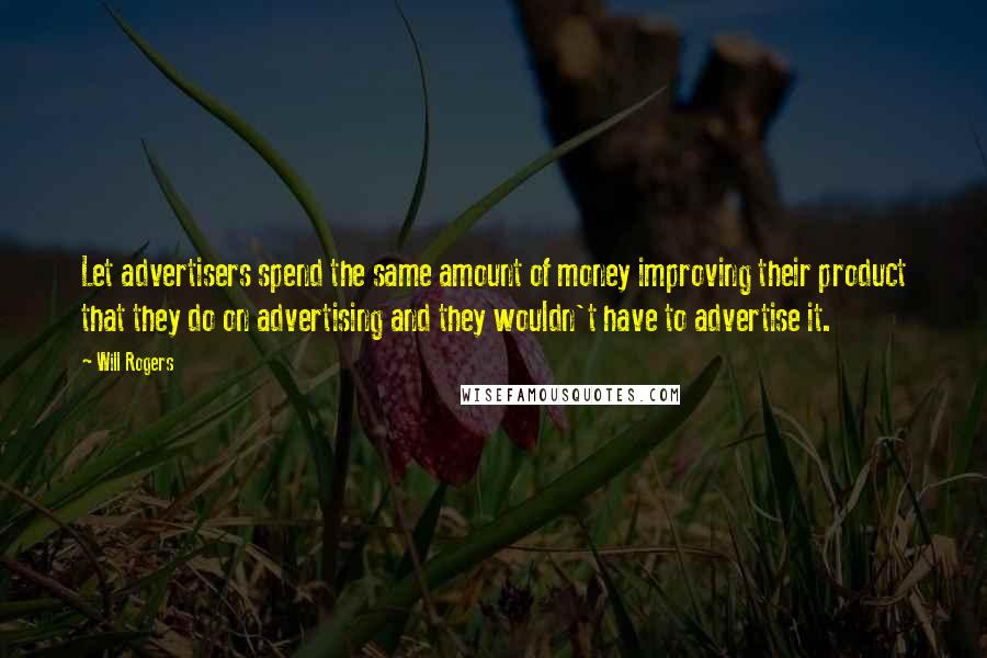 Will Rogers Quotes: Let advertisers spend the same amount of money improving their product that they do on advertising and they wouldn't have to advertise it.