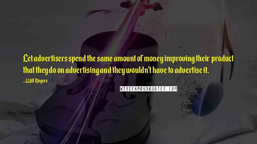 Will Rogers Quotes: Let advertisers spend the same amount of money improving their product that they do on advertising and they wouldn't have to advertise it.