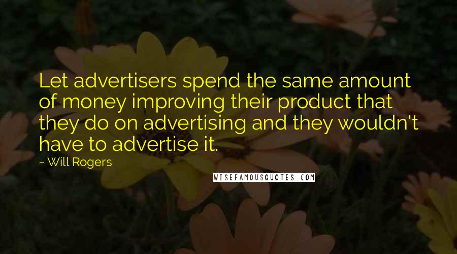 Will Rogers Quotes: Let advertisers spend the same amount of money improving their product that they do on advertising and they wouldn't have to advertise it.