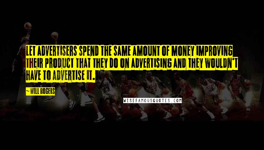 Will Rogers Quotes: Let advertisers spend the same amount of money improving their product that they do on advertising and they wouldn't have to advertise it.