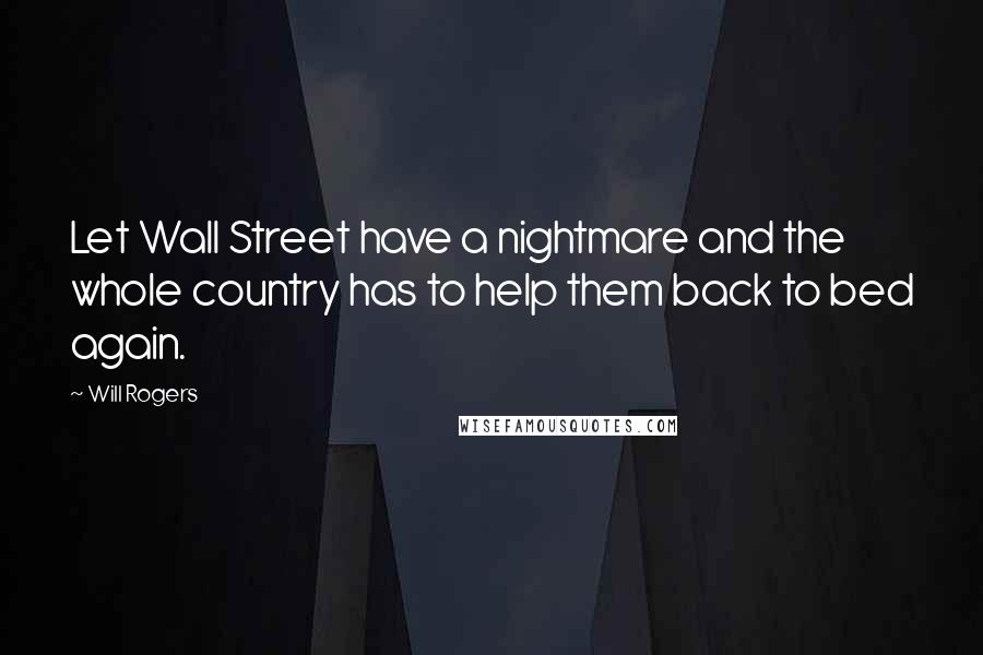 Will Rogers Quotes: Let Wall Street have a nightmare and the whole country has to help them back to bed again.