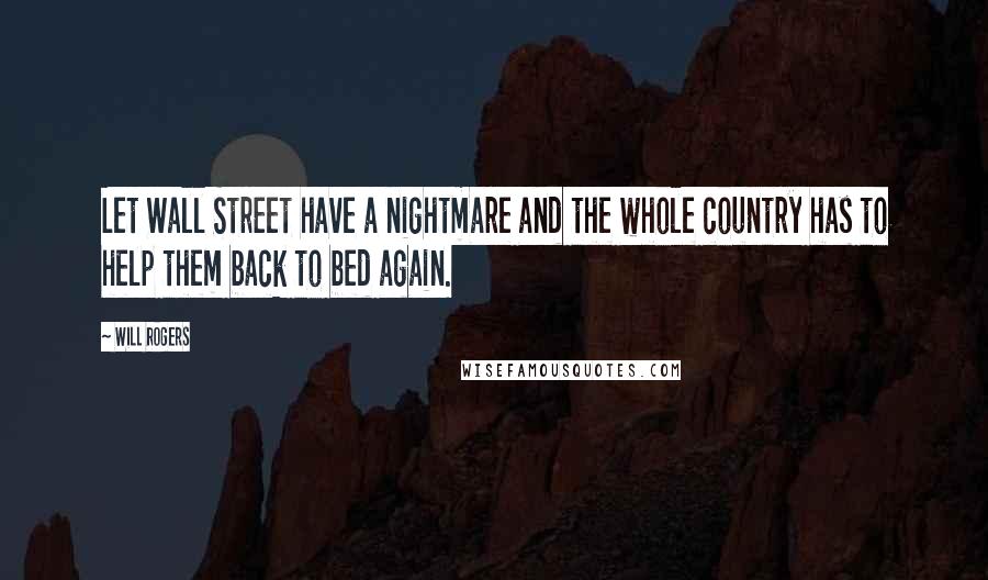 Will Rogers Quotes: Let Wall Street have a nightmare and the whole country has to help them back to bed again.