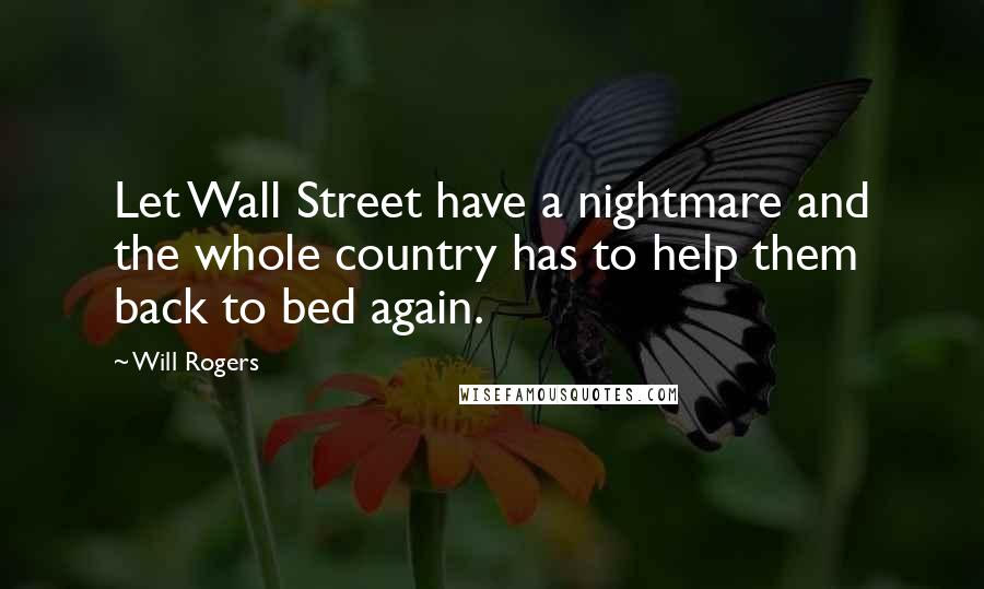 Will Rogers Quotes: Let Wall Street have a nightmare and the whole country has to help them back to bed again.