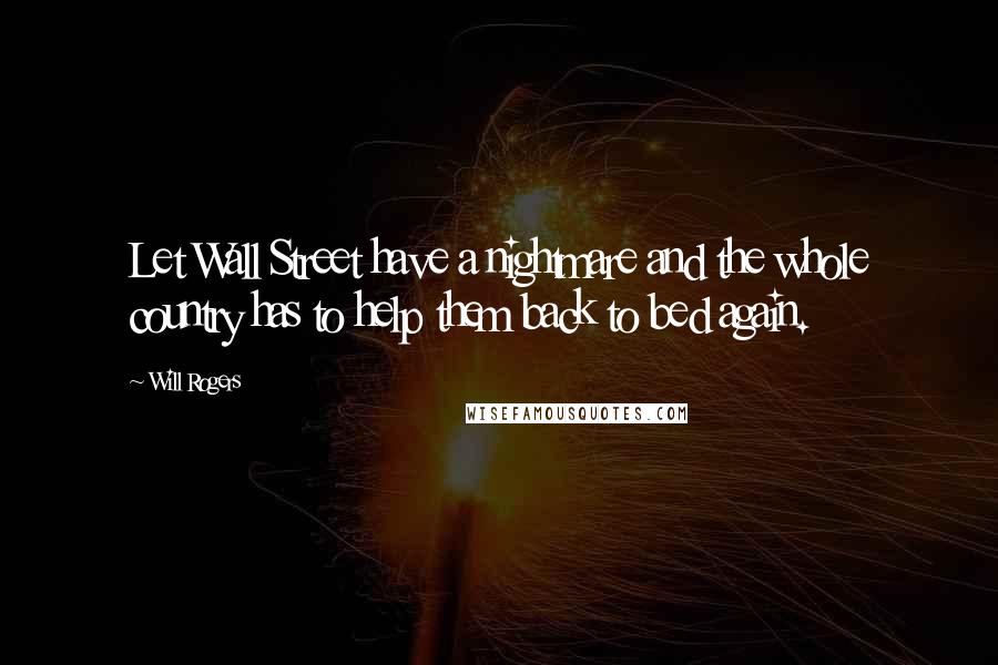 Will Rogers Quotes: Let Wall Street have a nightmare and the whole country has to help them back to bed again.