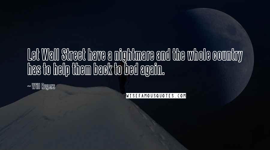 Will Rogers Quotes: Let Wall Street have a nightmare and the whole country has to help them back to bed again.