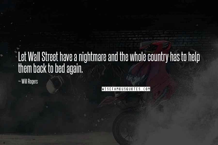 Will Rogers Quotes: Let Wall Street have a nightmare and the whole country has to help them back to bed again.