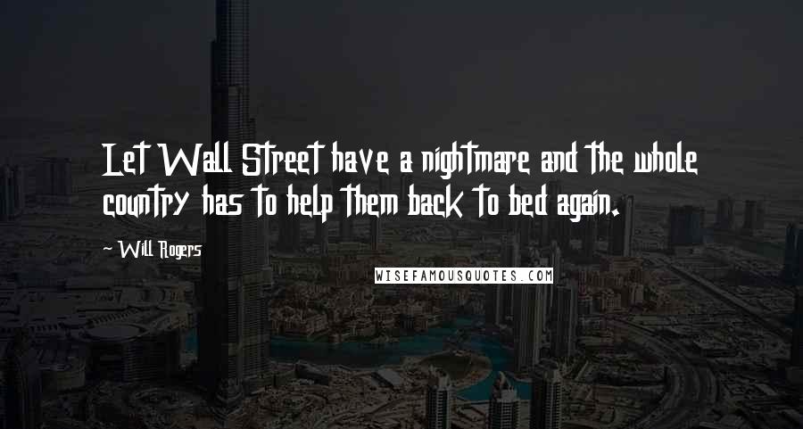 Will Rogers Quotes: Let Wall Street have a nightmare and the whole country has to help them back to bed again.