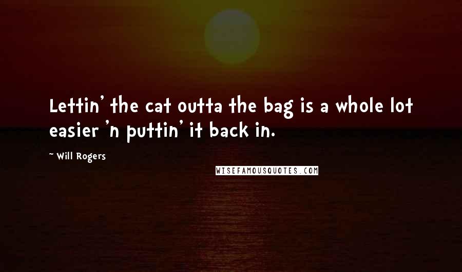 Will Rogers Quotes: Lettin' the cat outta the bag is a whole lot easier 'n puttin' it back in.