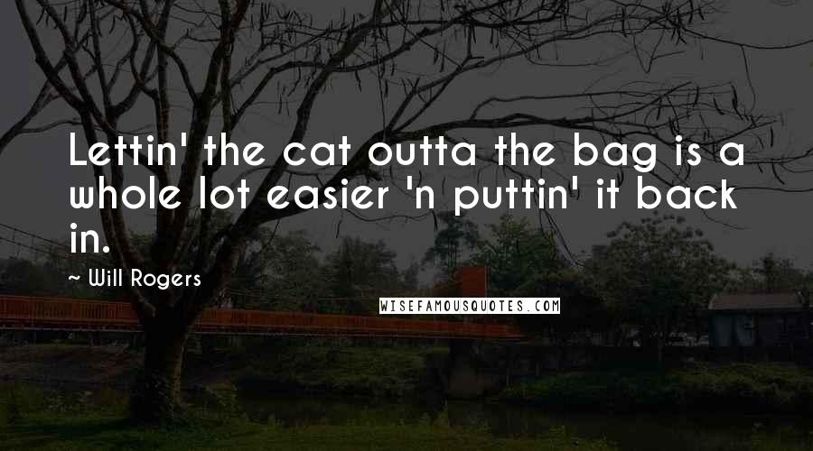 Will Rogers Quotes: Lettin' the cat outta the bag is a whole lot easier 'n puttin' it back in.