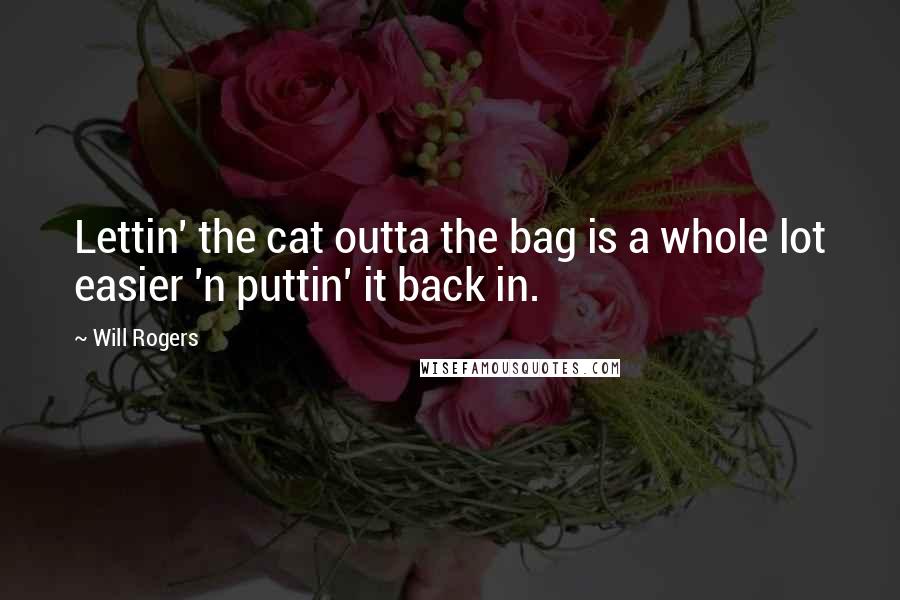 Will Rogers Quotes: Lettin' the cat outta the bag is a whole lot easier 'n puttin' it back in.