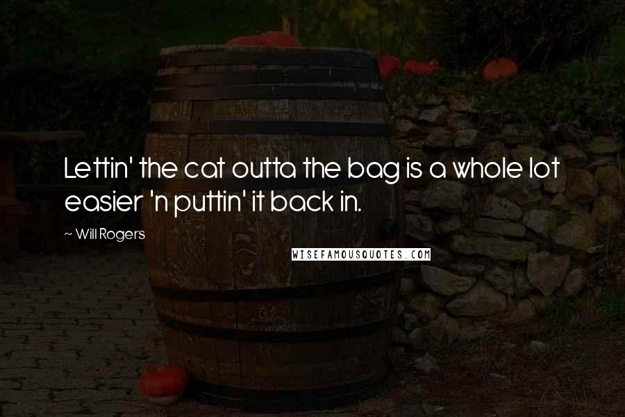 Will Rogers Quotes: Lettin' the cat outta the bag is a whole lot easier 'n puttin' it back in.