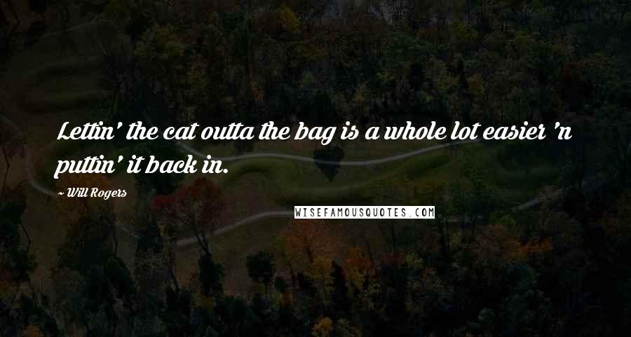 Will Rogers Quotes: Lettin' the cat outta the bag is a whole lot easier 'n puttin' it back in.
